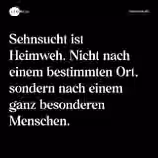 Sehnsucht ist Heimweh. Nicht nach einem bestimmten Ort, sondern nach einem ganz besonderen Menschen. - Spruch Bild