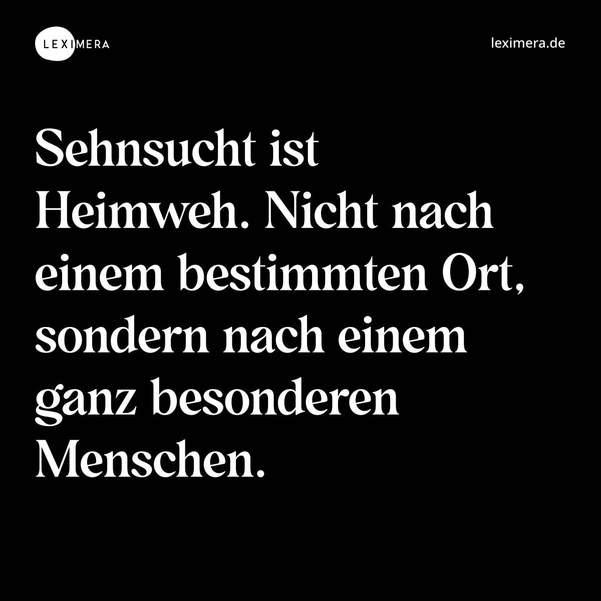 Sehnsucht ist Heimweh. Nicht nach einem bestimmten Ort, sondern nach einem ganz besonderen Menschen. - Spruch Bild