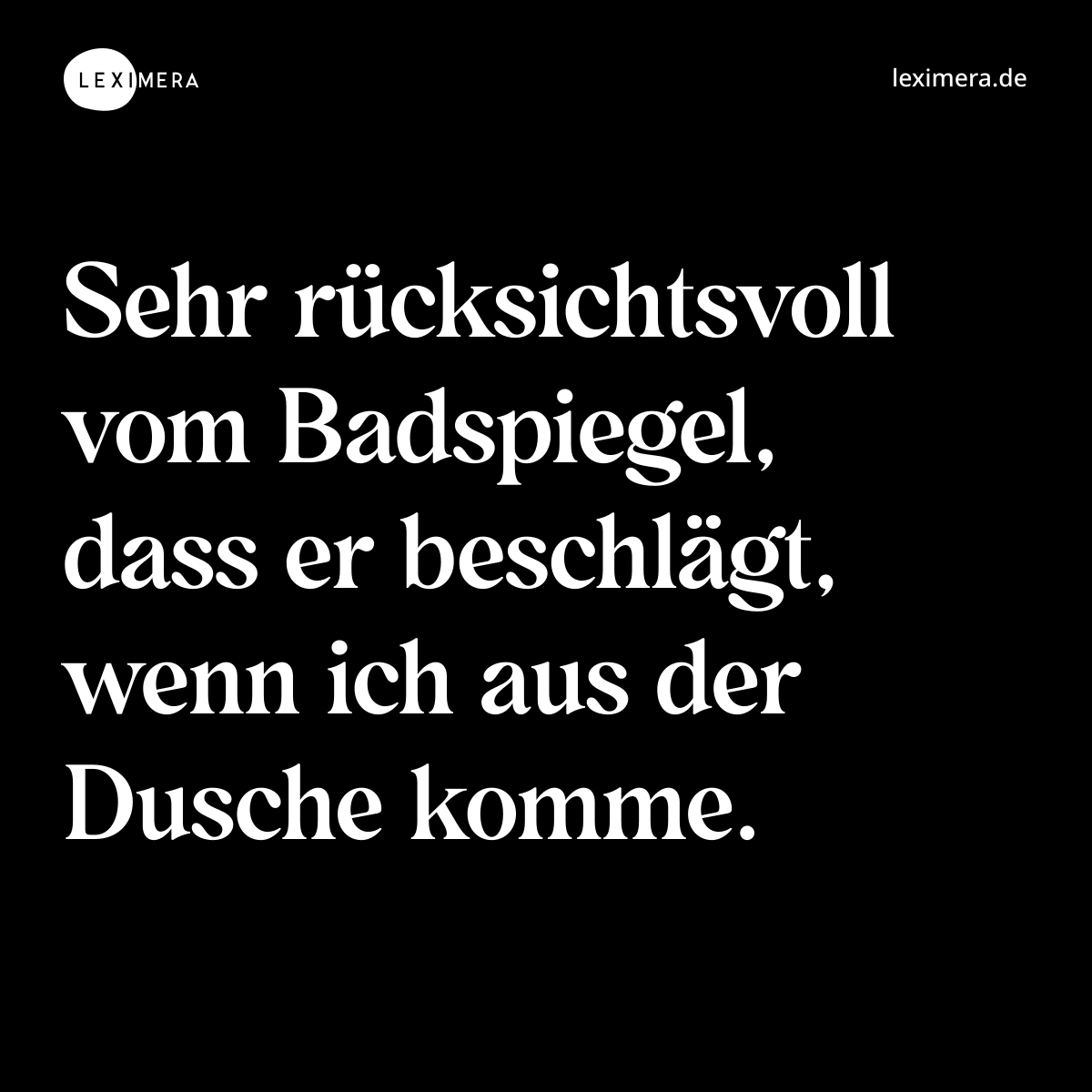 Sehr rücksichtsvoll vom Badspiegel, dass er beschlägt, wenn ich aus der Dusche komme. - Spruch Bild