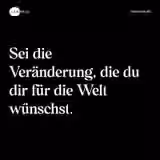 Sei die Veränderung, die du dir für die Welt wünschst. - Spruch Bild