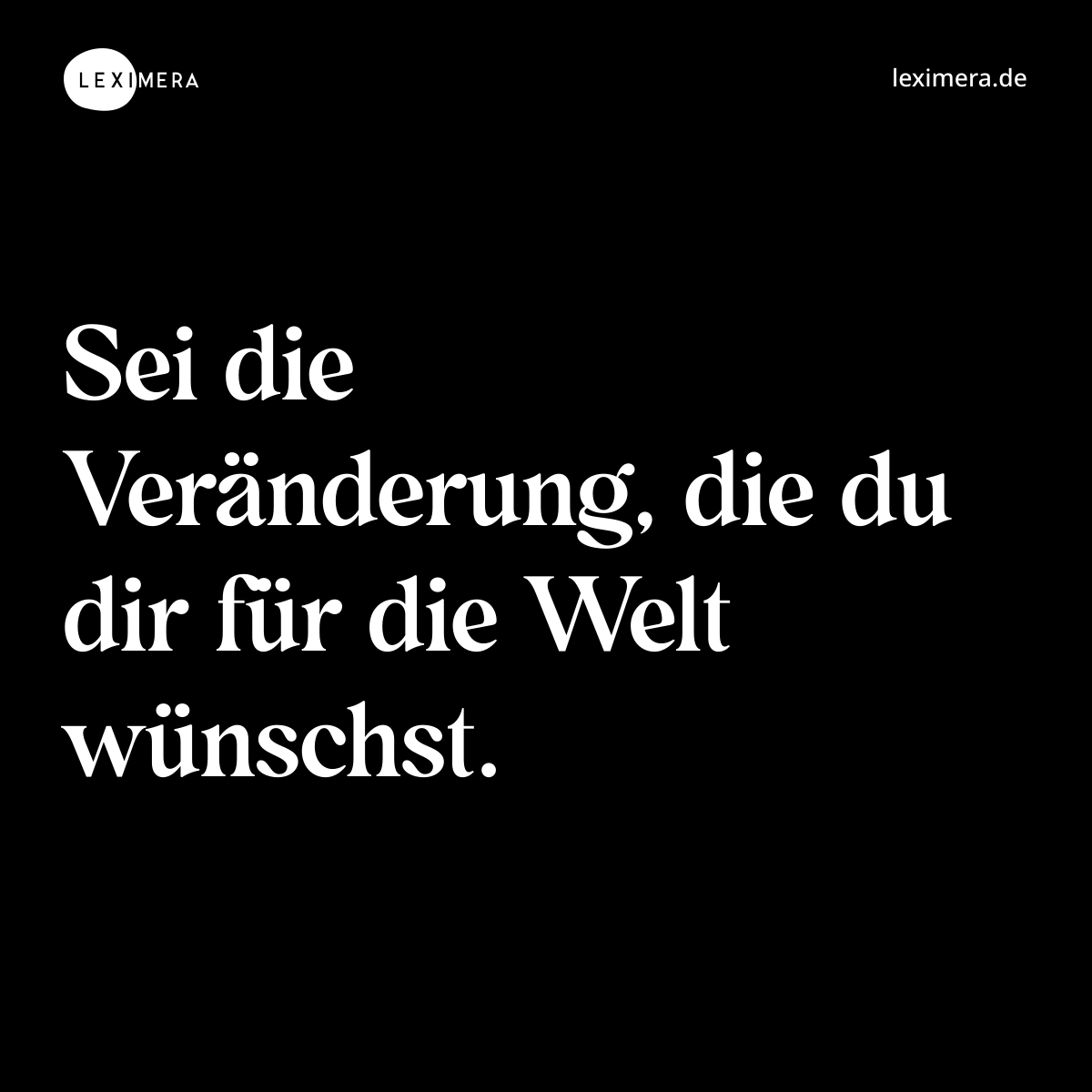 Sei die Veränderung, die du dir für die Welt wünschst. - Spruch Bild