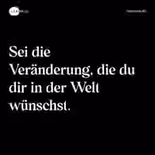 Sei die Veränderung, die du dir in der Welt wünschst. - Spruch Bild