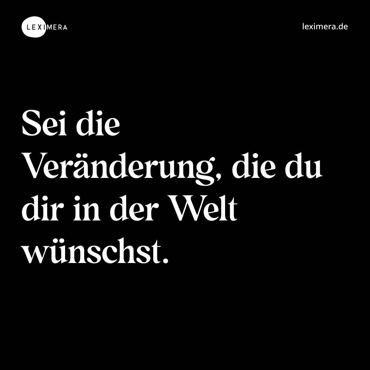Sei die Veränderung, die du dir in der Welt wünschst. - Spruch Bild