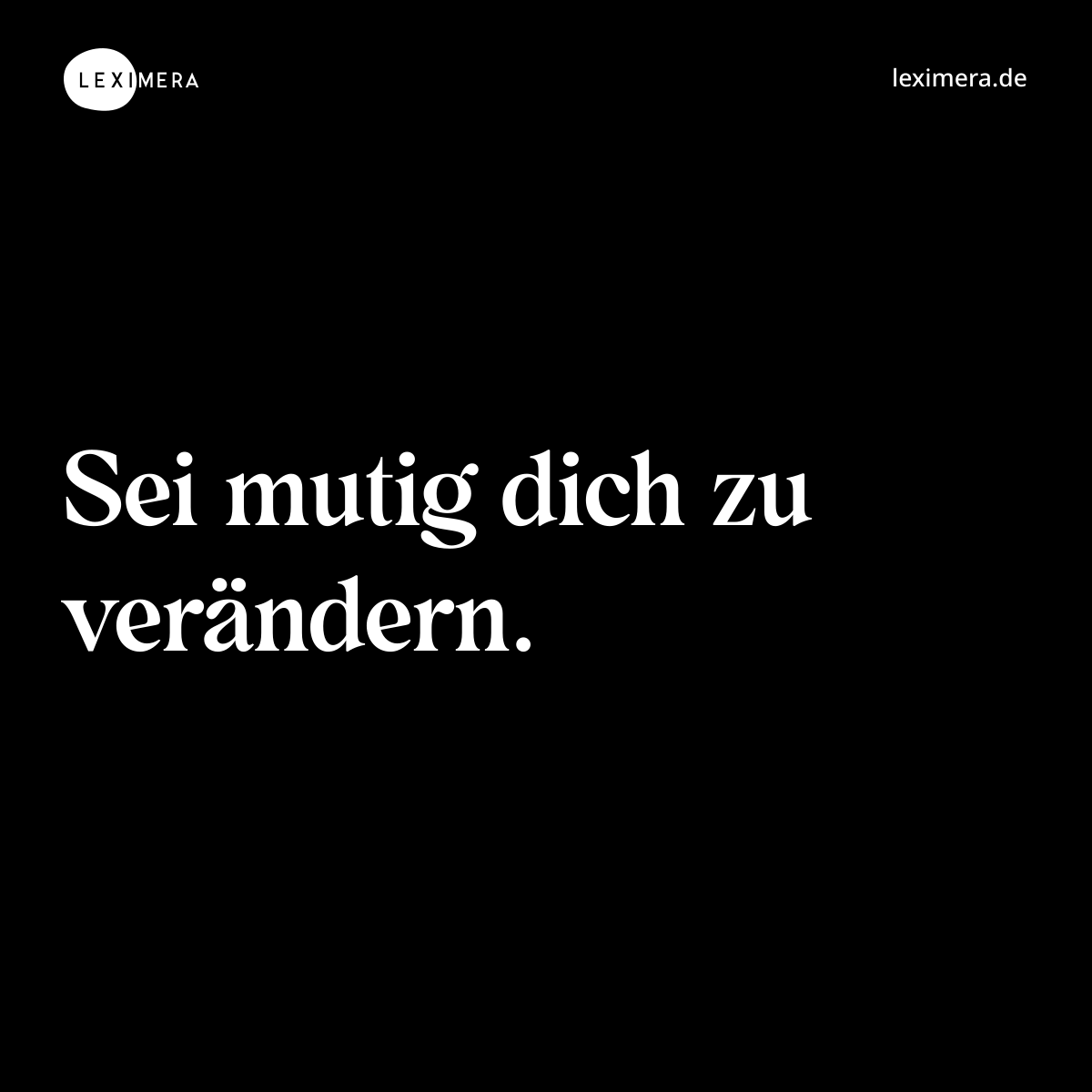 Sei mutig dich zu verändern. - Spruch Bild