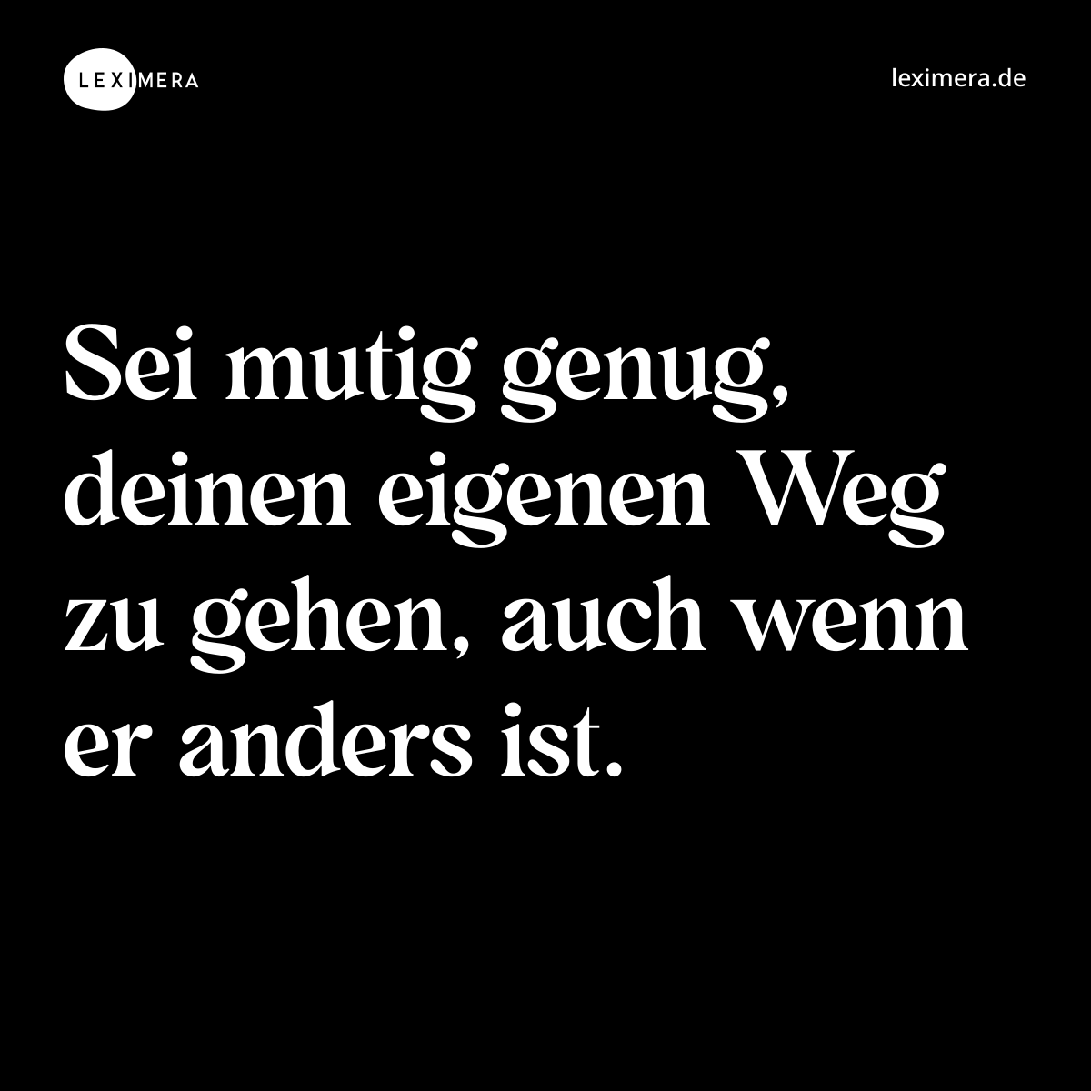 Sei mutig genug, deinen eigenen Weg zu gehen, auch wenn er anders ist. - Spruch Bild