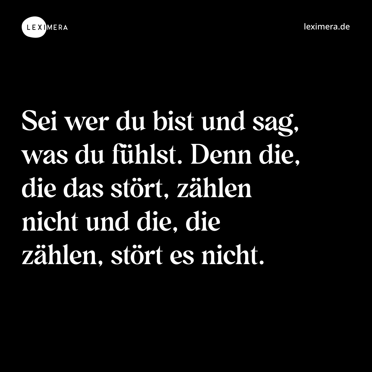 Sei wer du bist und sag, was du fühlst. Denn die, die das stört, zählen nicht und die, die zählen, stört es nicht. - Spruch Bild