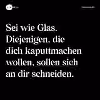 Sei wie Glas. Diejenigen, die dich kaputtmachen wollen, sollen sich an dir schneiden. - Spruch Bild