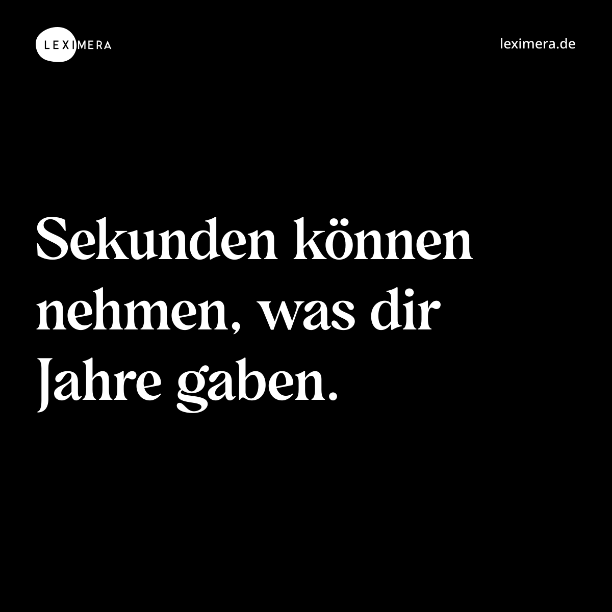 Sekunden können nehmen, was dir Jahre gaben. - Spruch Bild