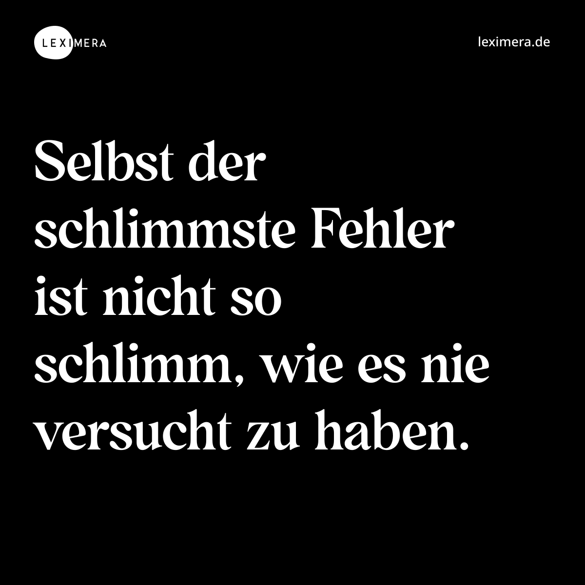 Selbst der schlimmste Fehler ist nicht so schlimm, wie es nie versucht zu haben. - Spruch Bild