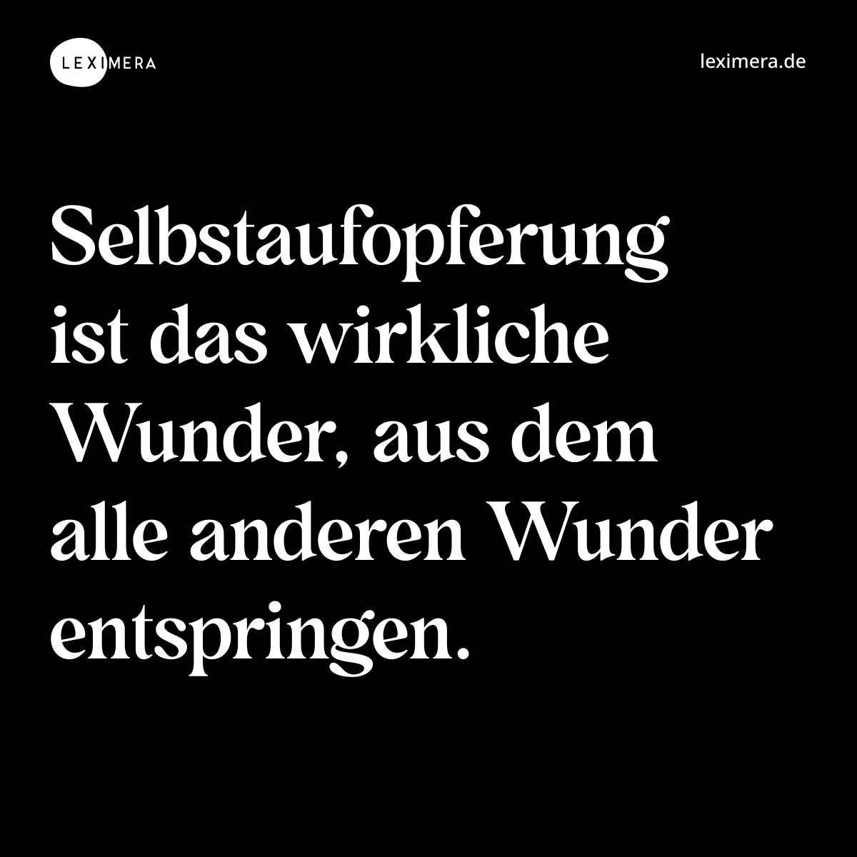 Selbstaufopferung ist das wirkliche Wunder, aus dem alle anderen Wunder entspringen. - Spruch Bild