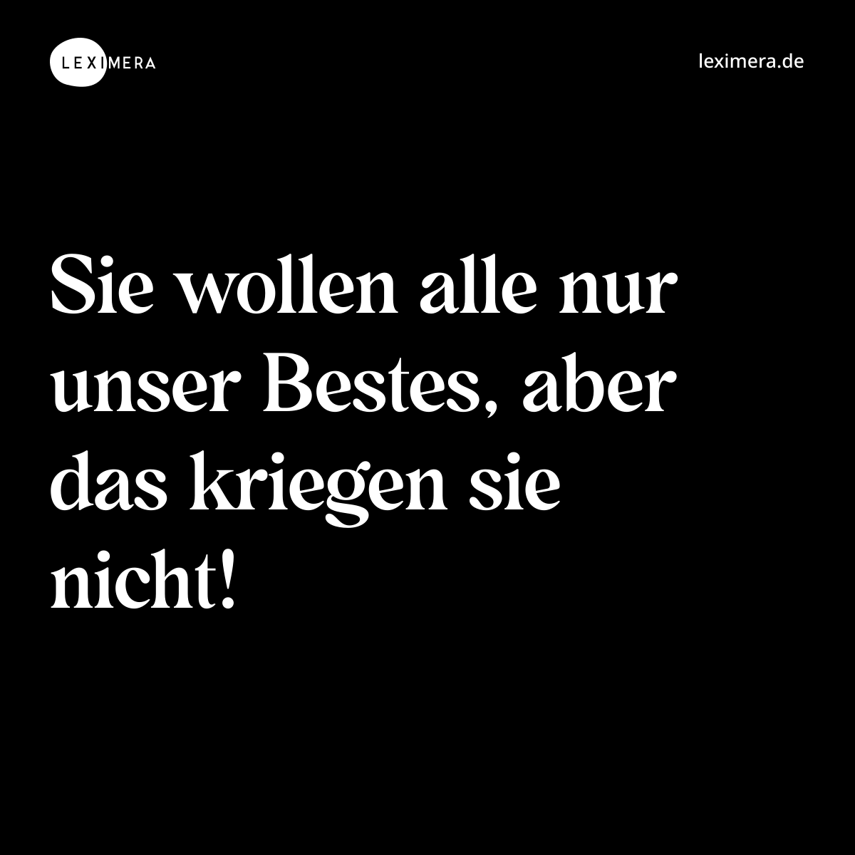 Sie wollen alle nur unser Bestes, aber das kriegen sie nicht! - Spruch Bild