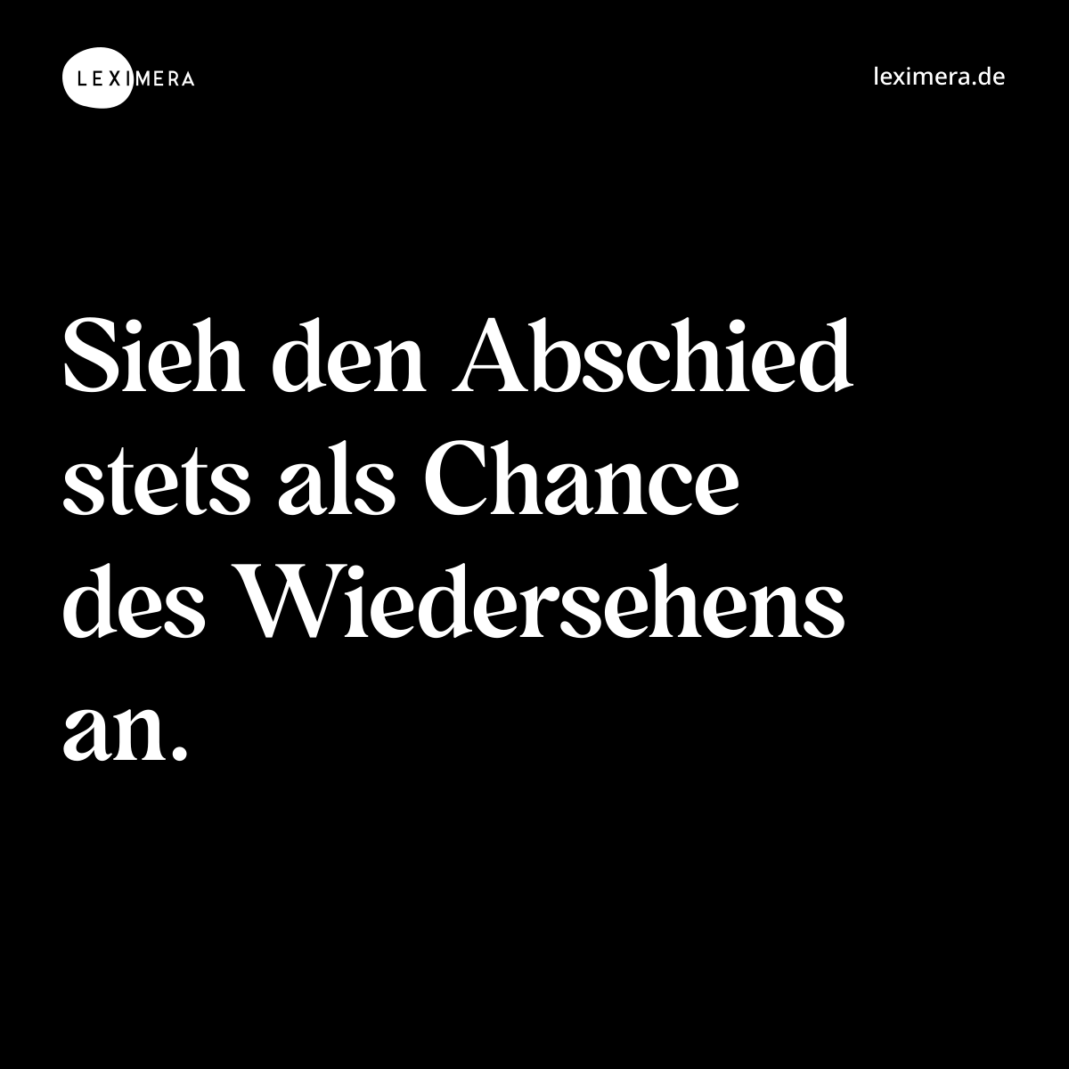 Sieh den Abschied stets als Chance des Wiedersehens an. - Spruch Bild