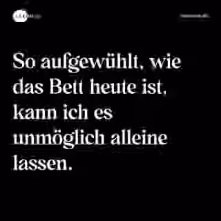 So aufgewühlt, wie das Bett heute ist, kann ich es unmöglich alleine lassen. - Spruch Bild
