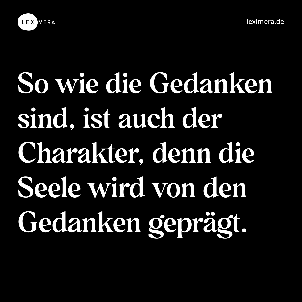 So wie die Gedanken sind, ist auch der Charakter, denn die Seele wird von den Gedanken geprägt. - Spruch Bild