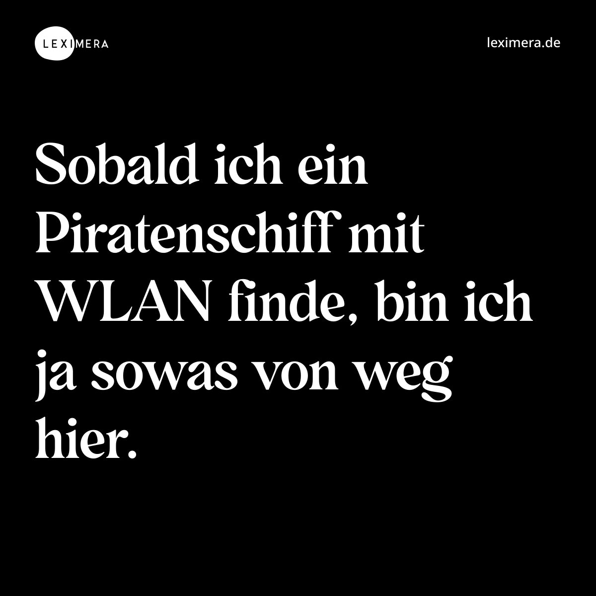 Sobald ich ein Piratenschiff mit WLAN finde, bin ich ja sowas von weg hier. - Spruch Bild