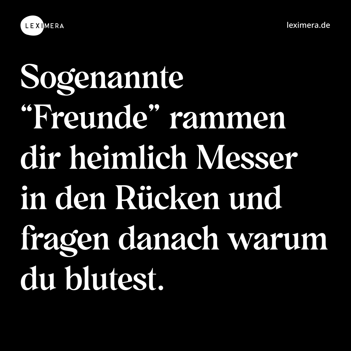 Sogenannte “Freunde” rammen dir heimlich Messer in den Rücken und fragen danach warum du blutest. - Spruch Bild