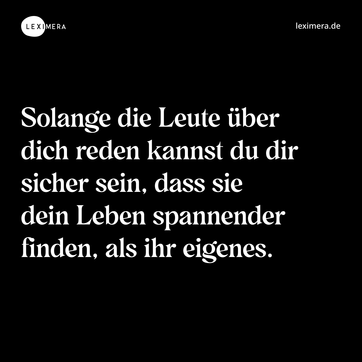 Solange die Leute über dich reden kannst du dir sicher sein, dass sie dein Leben spannender finden, als ihr eigenes. - Spruch Bild