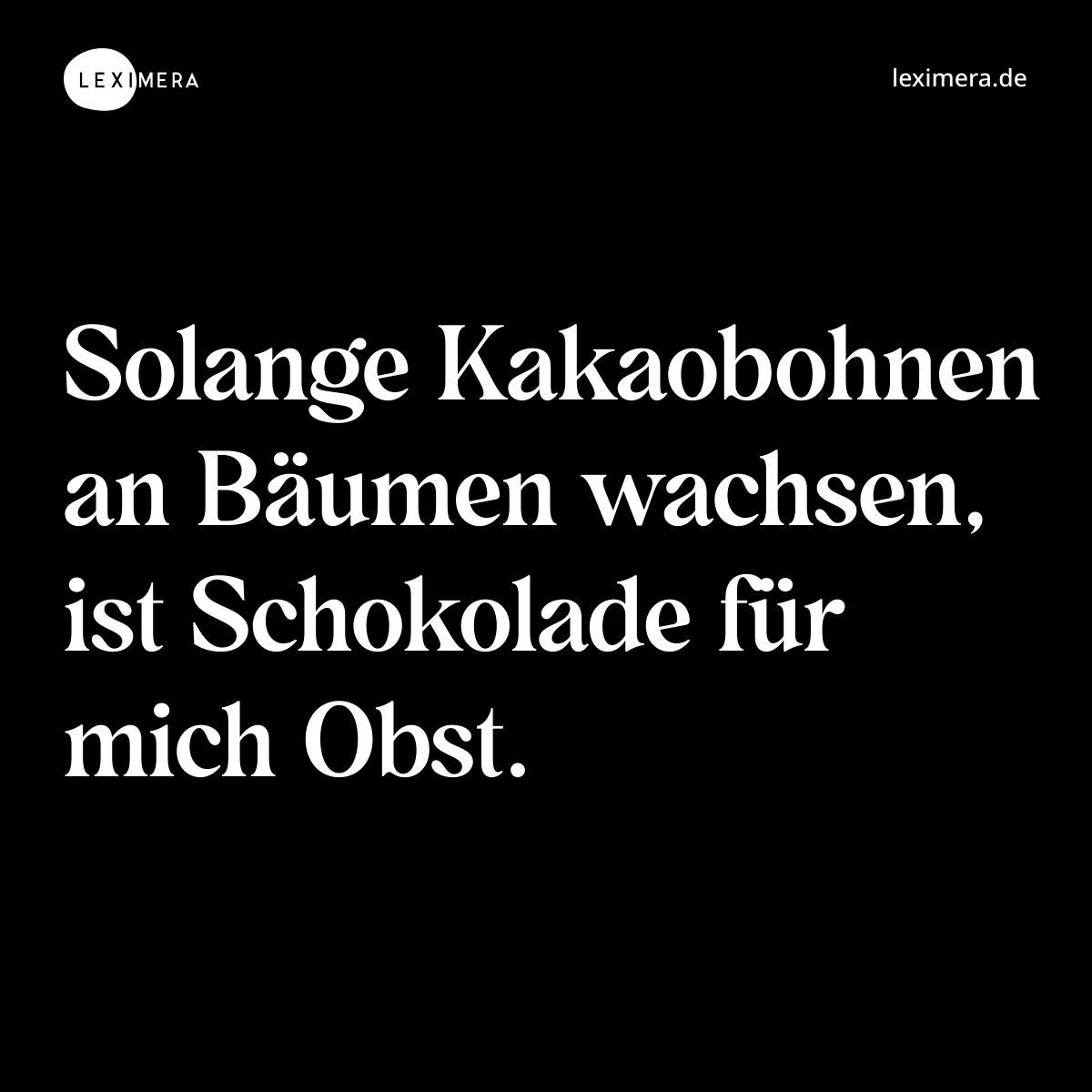 Solange Kakaobohnen an Bäumen wachsen, ist Schokolade für mich Obst. - Spruch Bild