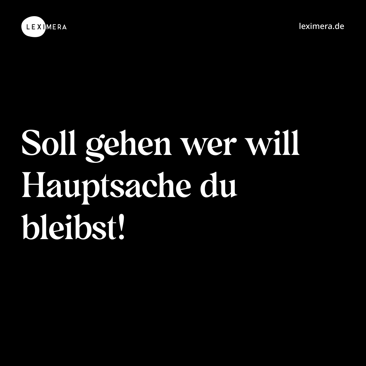Soll gehen wer will Hauptsache du bleibst! - Spruch Bild