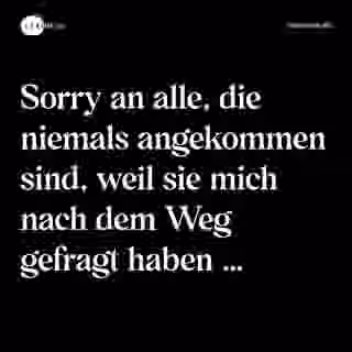Sorry an alle, die niemals angekommen sind, weil sie mich nach dem Weg gefragt haben … - Spruch Bild