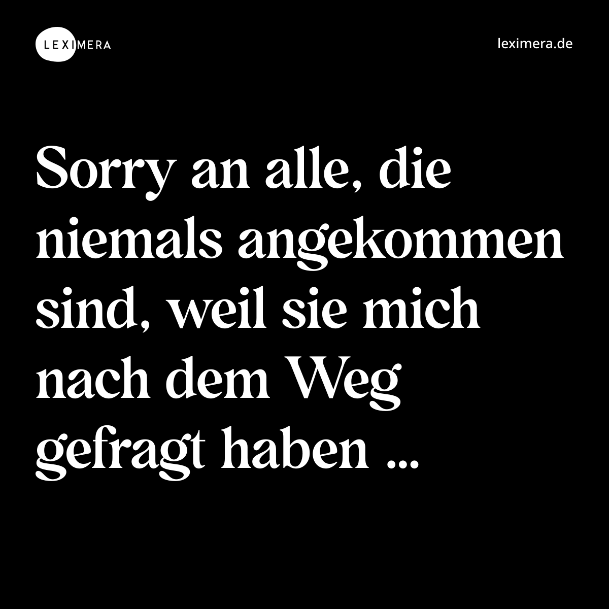 Sorry an alle, die niemals angekommen sind, weil sie mich nach dem Weg gefragt haben … - Spruch Bild