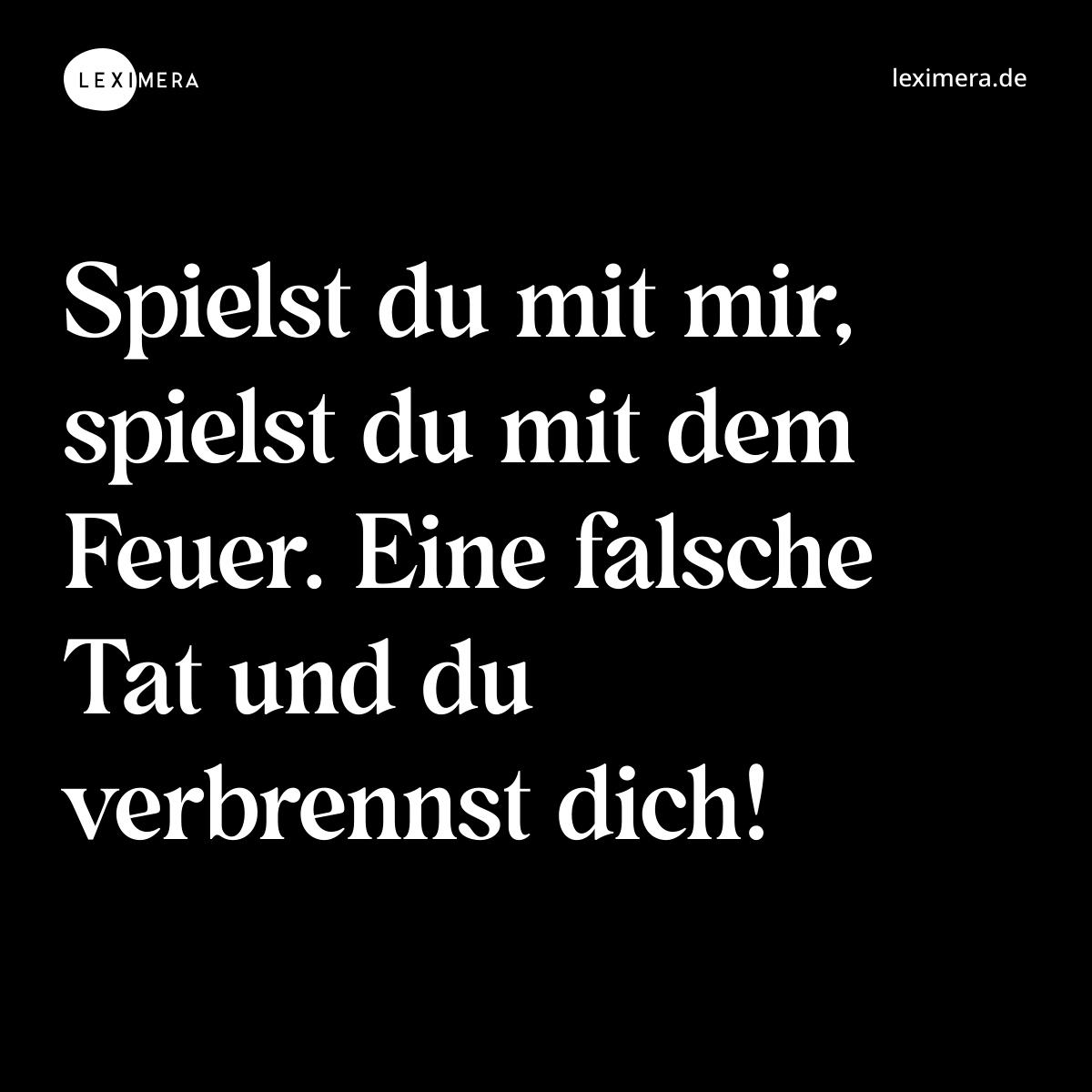 Spielst du mit mir, spielst du mit dem Feuer. Eine falsche Tat und du verbrennst dich! - Spruch Bild