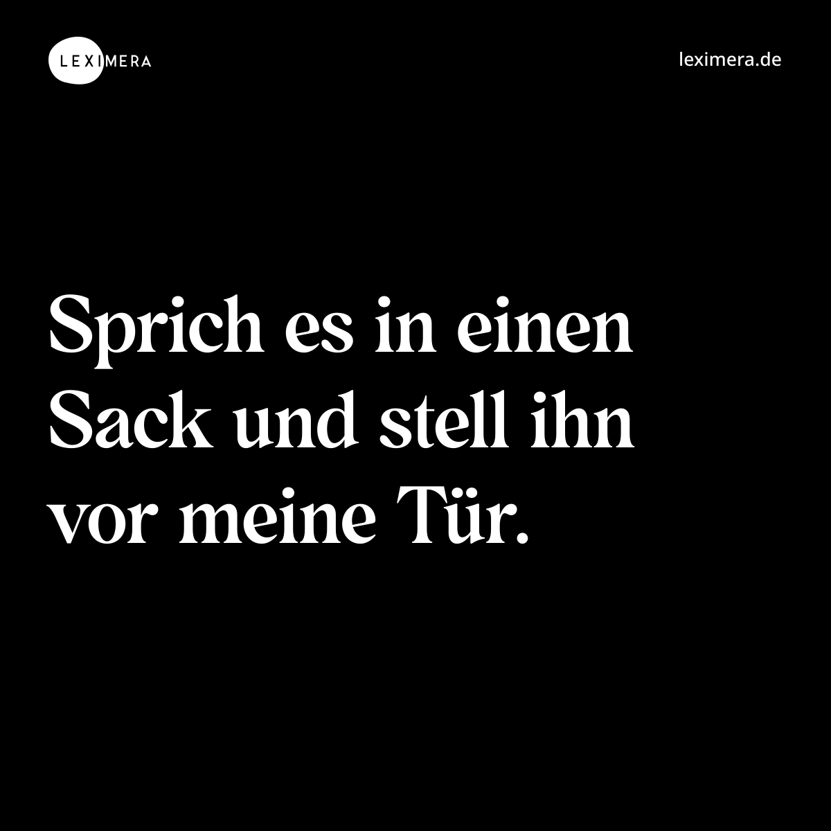 Sprich es in einen Sack und stell ihn vor meine Tür. - Spruch Bild