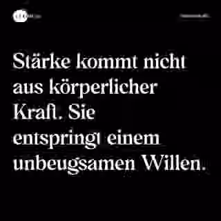 Stärke kommt nicht aus körperlicher Kraft. Sie entspringt einem unbeugsamen Willen. - Spruch Bild