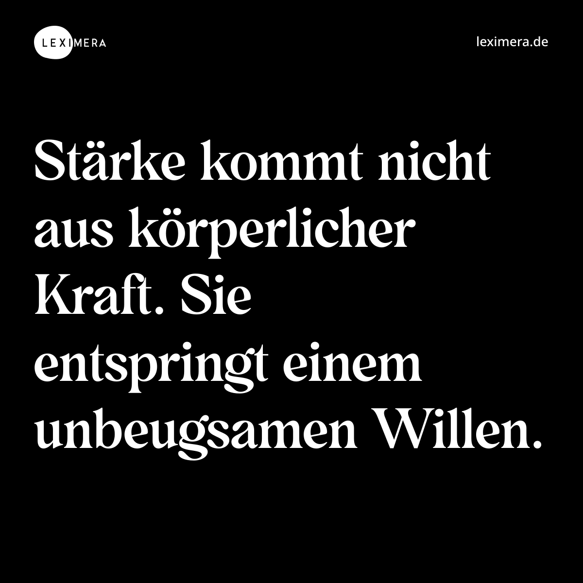 Stärke kommt nicht aus körperlicher Kraft. Sie entspringt einem unbeugsamen Willen. - Spruch Bild