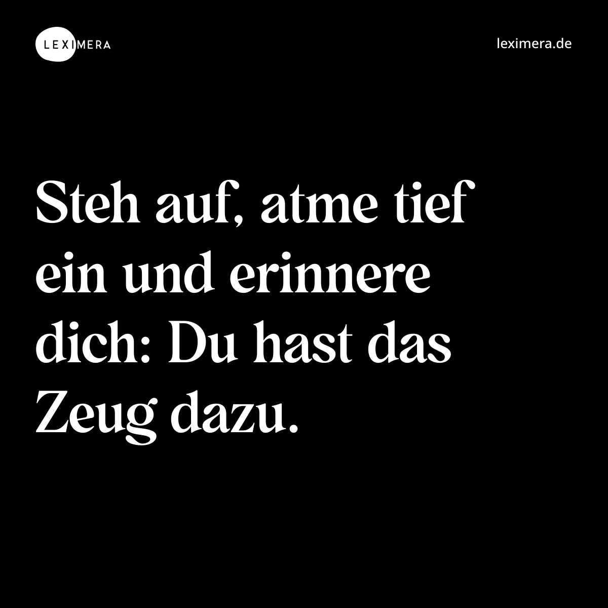 Steh auf, atme tief ein und erinnere dich: Du hast das Zeug dazu. - Spruch Bild