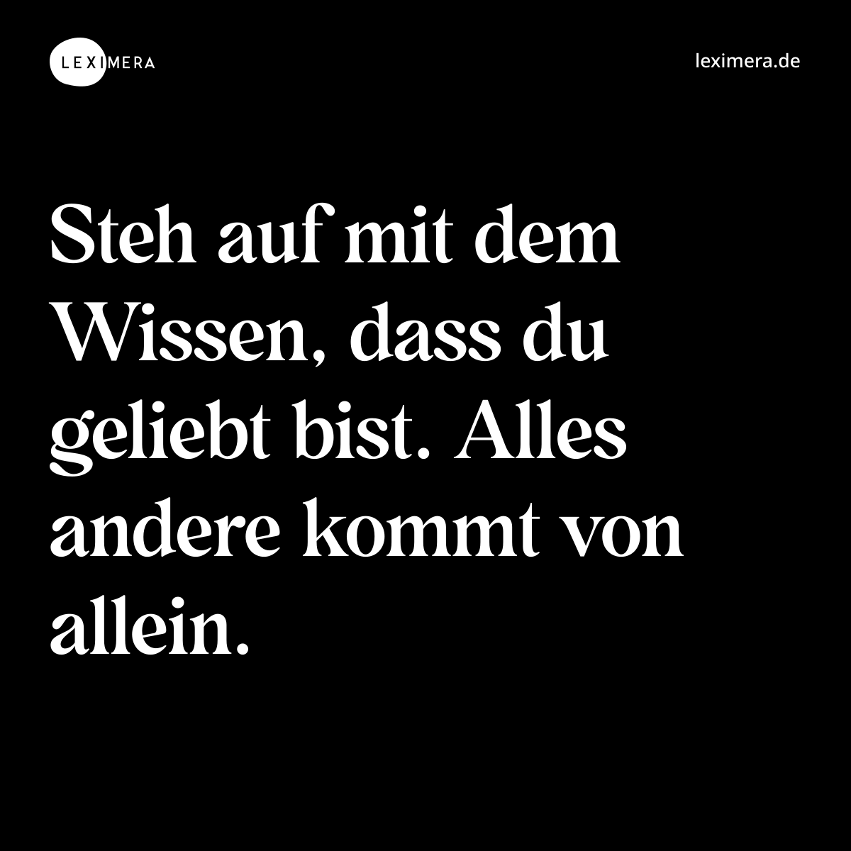 Steh auf mit dem Wissen, dass du geliebt bist. Alles andere kommt von allein. - Spruch Bild