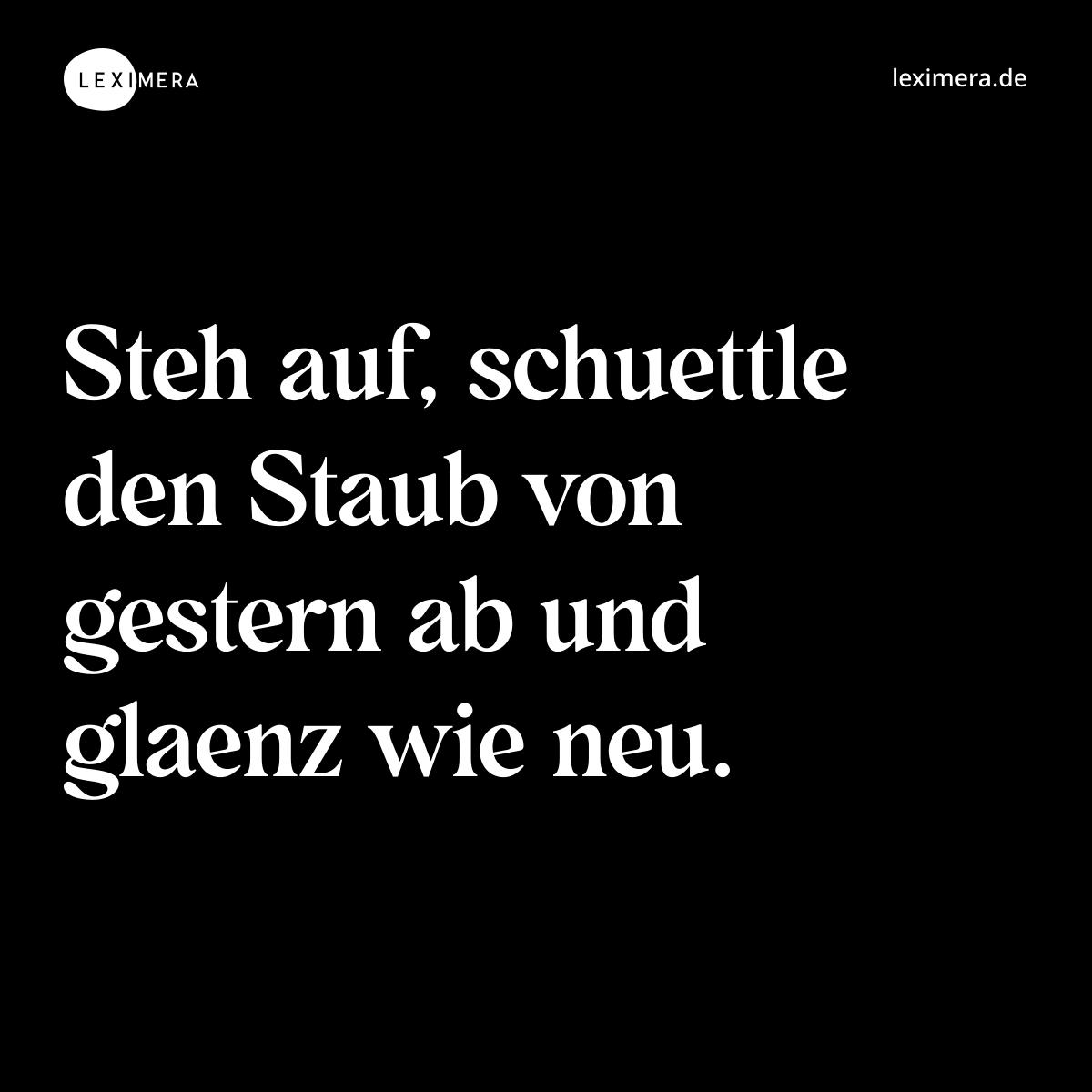 Steh auf, schuettle den Staub von gestern ab und glaenz wie neu. - Spruch Bild