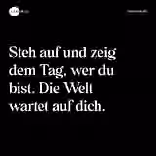 Steh auf und zeig dem Tag, wer du bist. Die Welt wartet auf dich. - Spruch Bild
