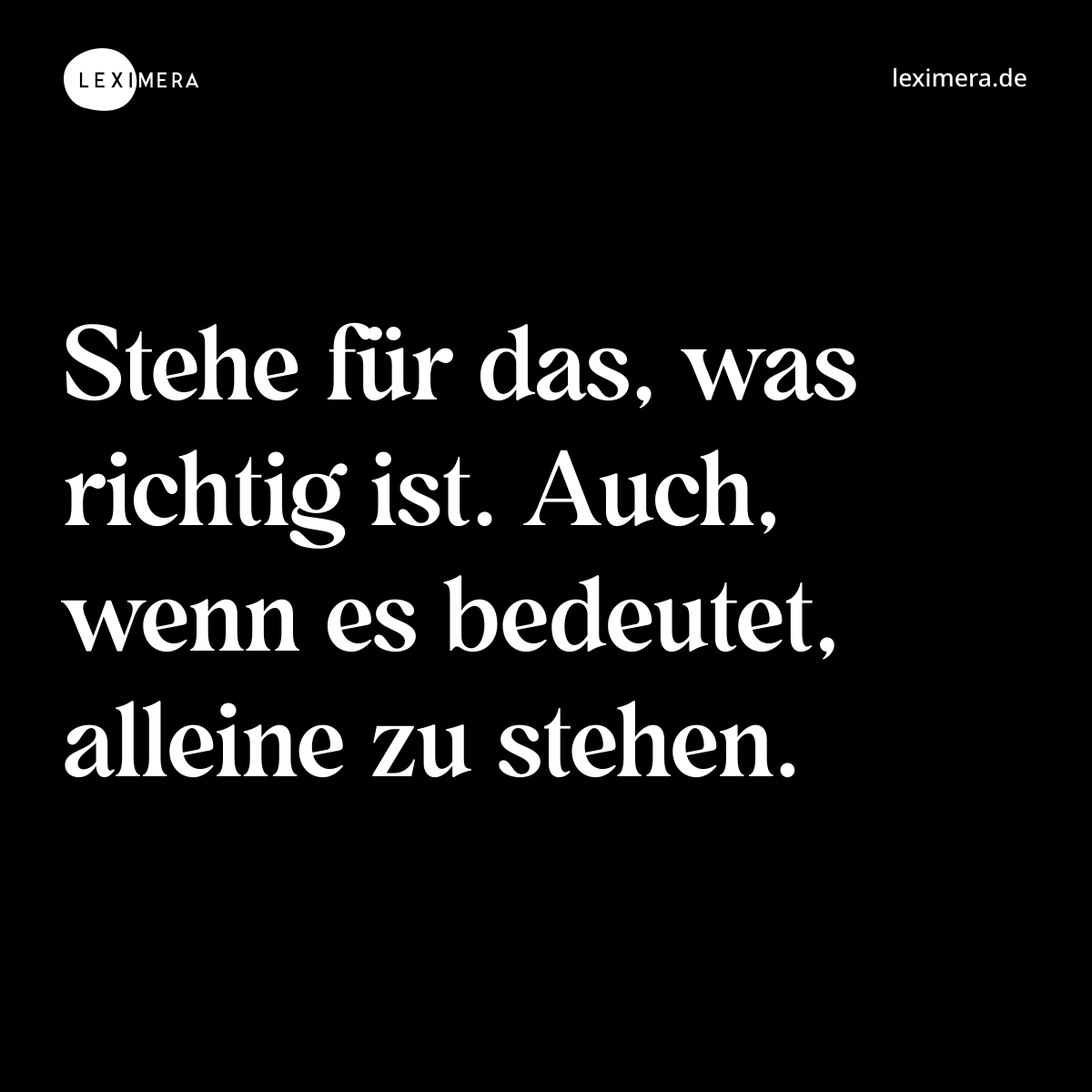 Stehe für das, was richtig ist. Auch, wenn es bedeutet, alleine zu stehen. - Spruch Bild