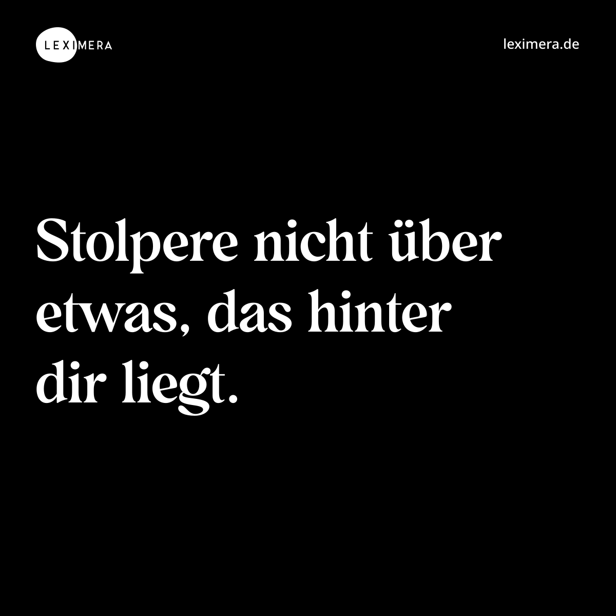 Stolpere nicht über etwas, das hinter dir liegt. - Spruch Bild