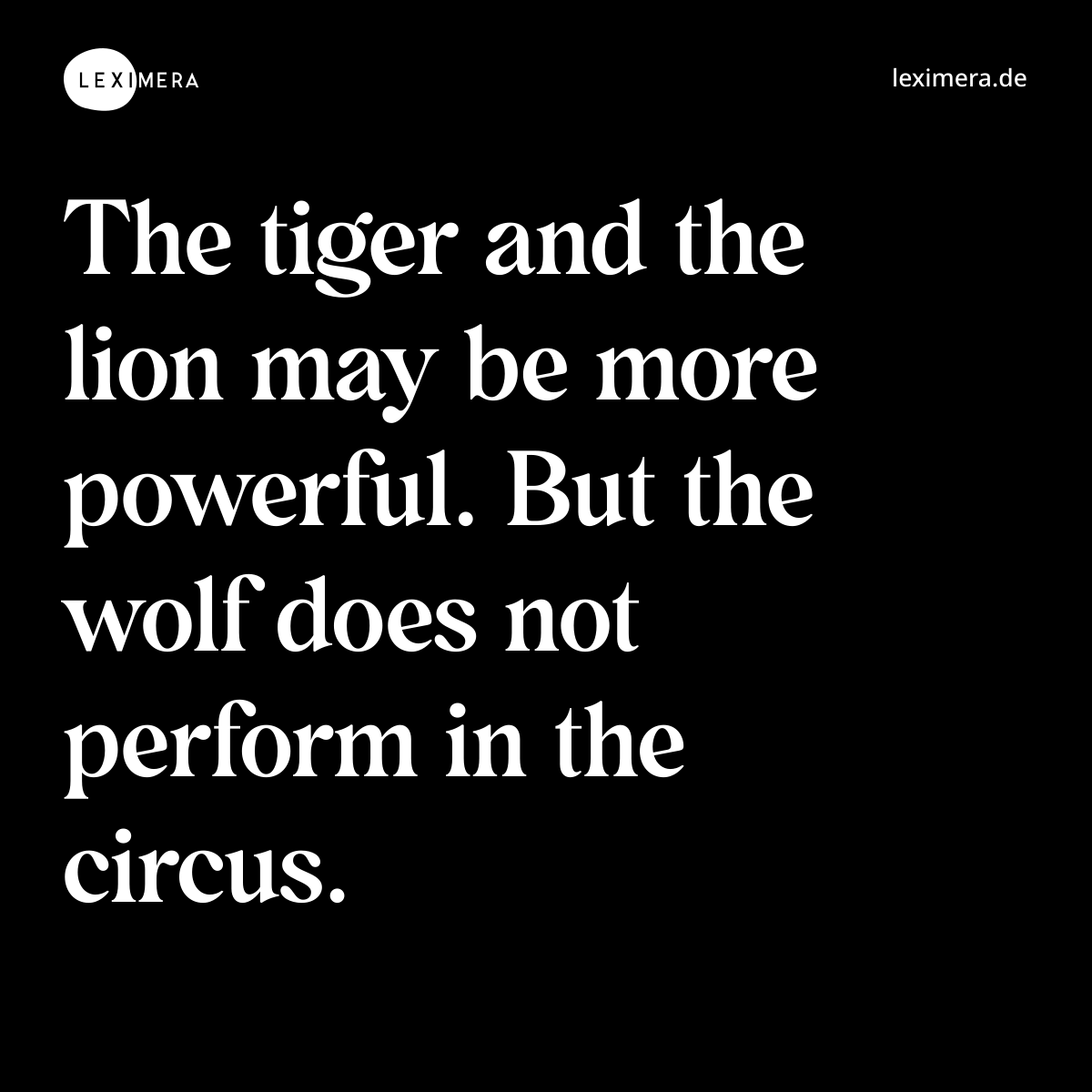 The tiger and the lion may be more powerful. But the wolf does not perform in the circus. - Spruch Bild