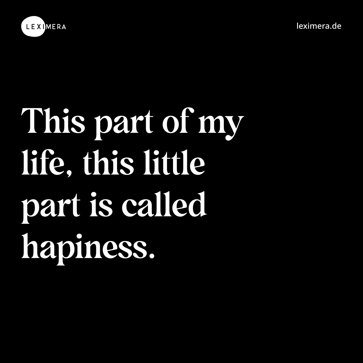 This part of my life, this little part is called hapiness. - Spruch Bild