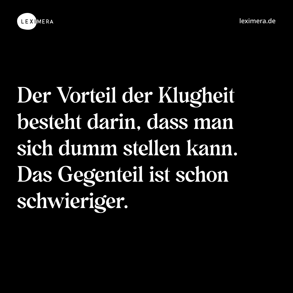 Der Vorteil der Klugheit besteht darin, dass man sich dumm stellen kann. Das Gegenteil ist schon schwieriger. - Spruch Bild