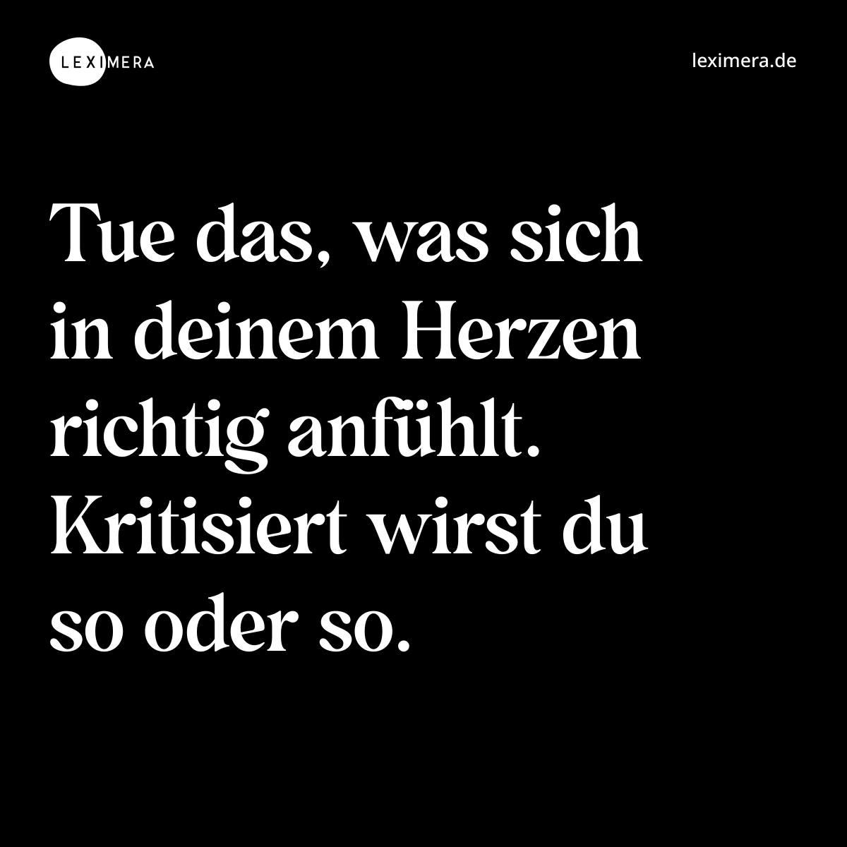 Tue das, was sich in deinem Herzen richtig anfühlt. Kritisiert wirst du so oder so. - Spruch Bild