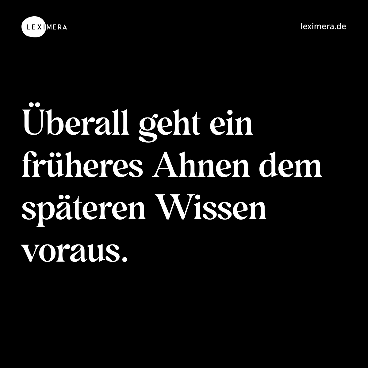 Überall geht ein früheres Ahnen dem späteren Wissen voraus. - Spruch Bild