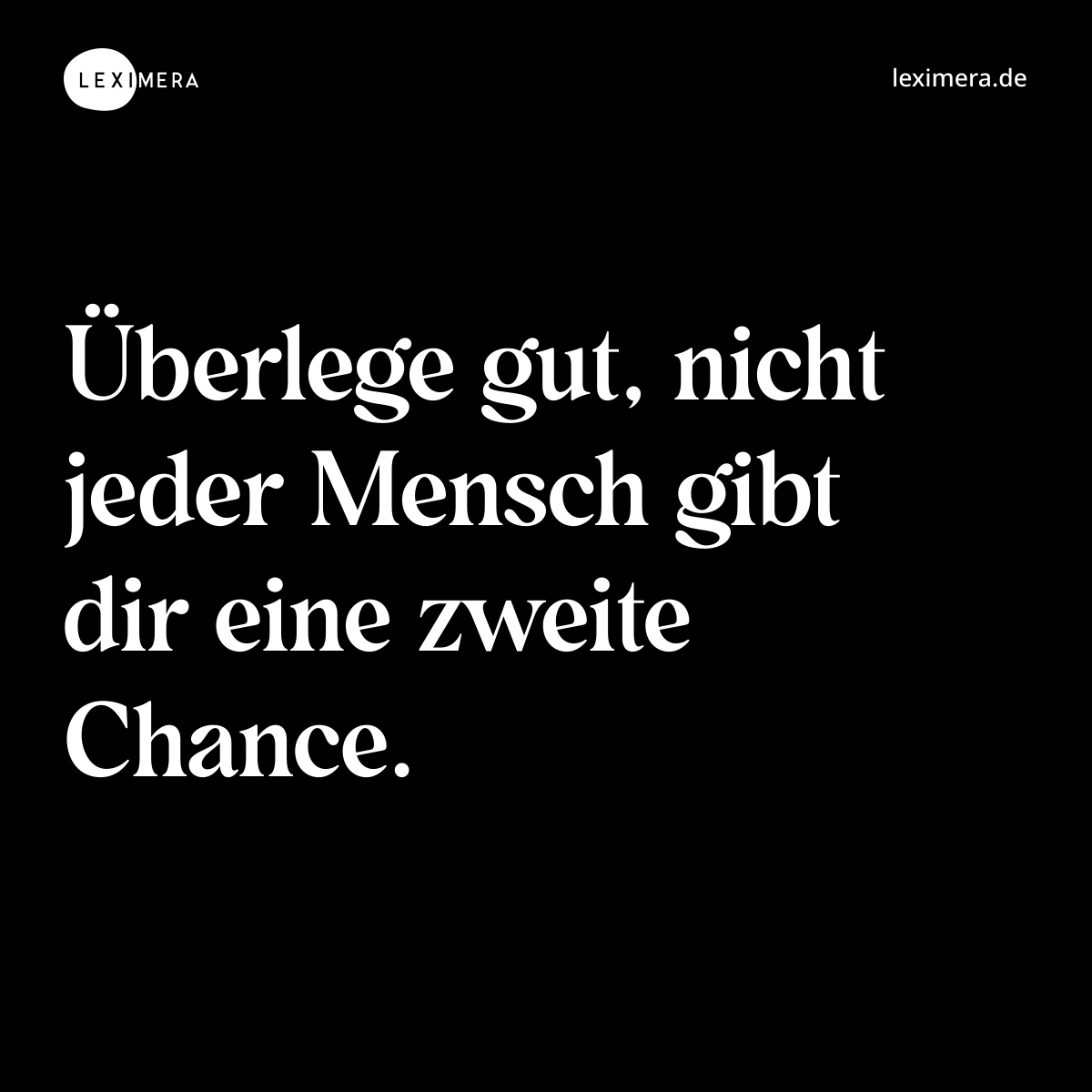 Überlege gut, nicht jeder Mensch gibt dir eine zweite Chance. - Spruch Bild
