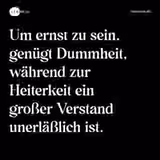 Um ernst zu sein, genügt Dummheit, während zur Heiterkeit ein großer Verstand unerläßlich ist. - Spruch Bild
