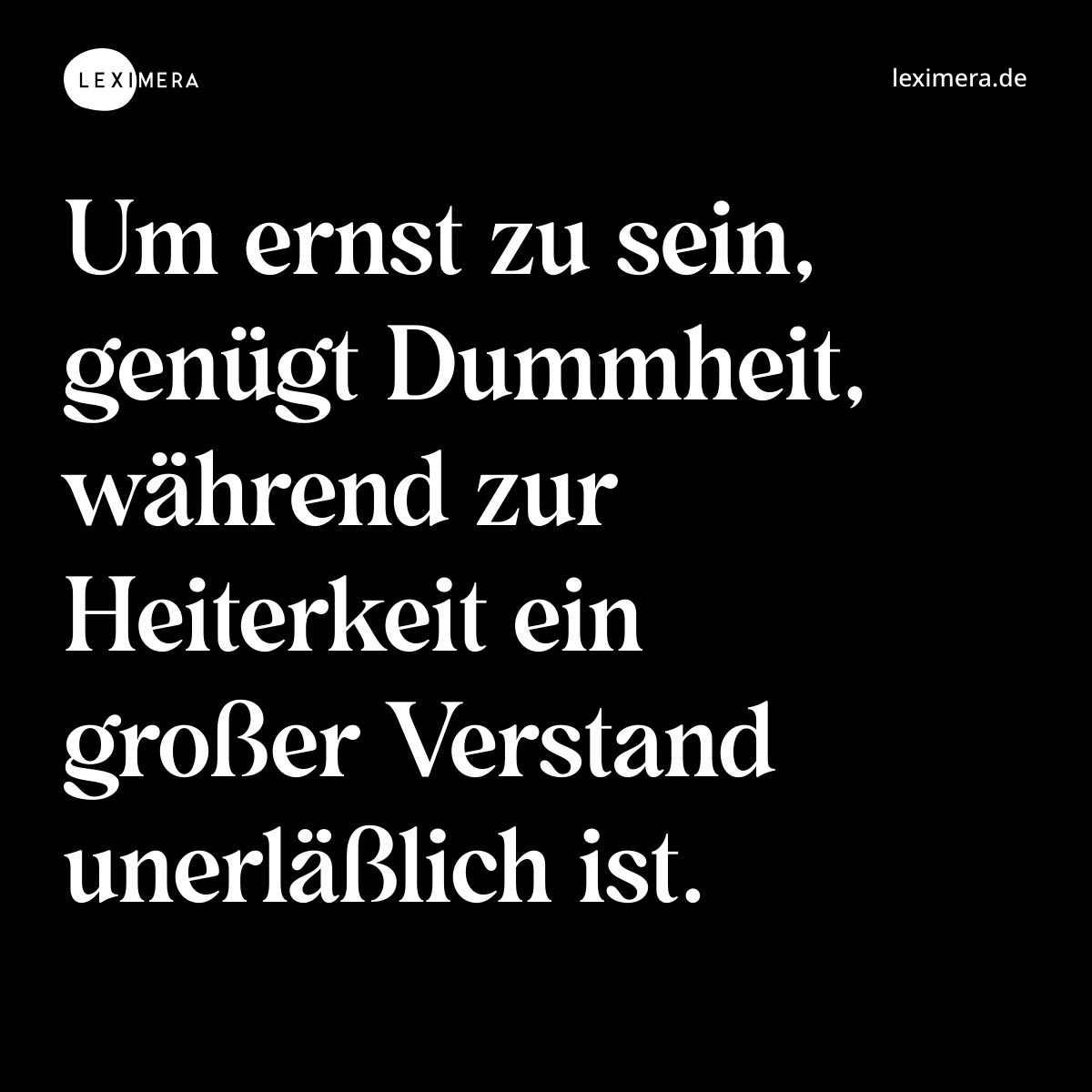 Um ernst zu sein, genügt Dummheit, während zur Hei... - Spruch Visualisierung