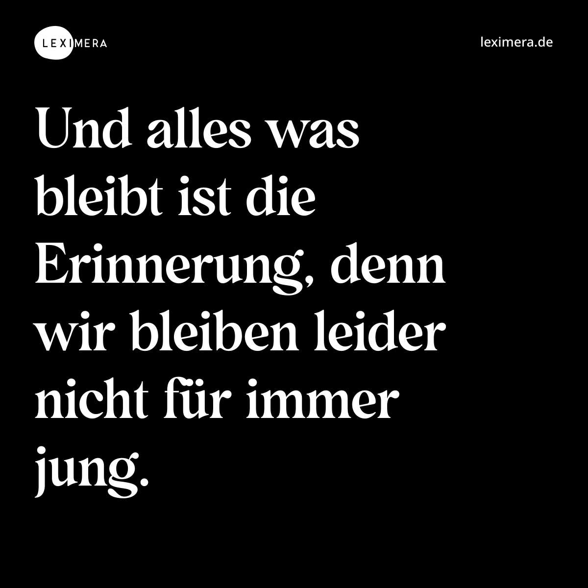 Und alles was bleibt ist die Erinnerung, denn wir bleiben leider nicht für immer jung. - Spruch Bild