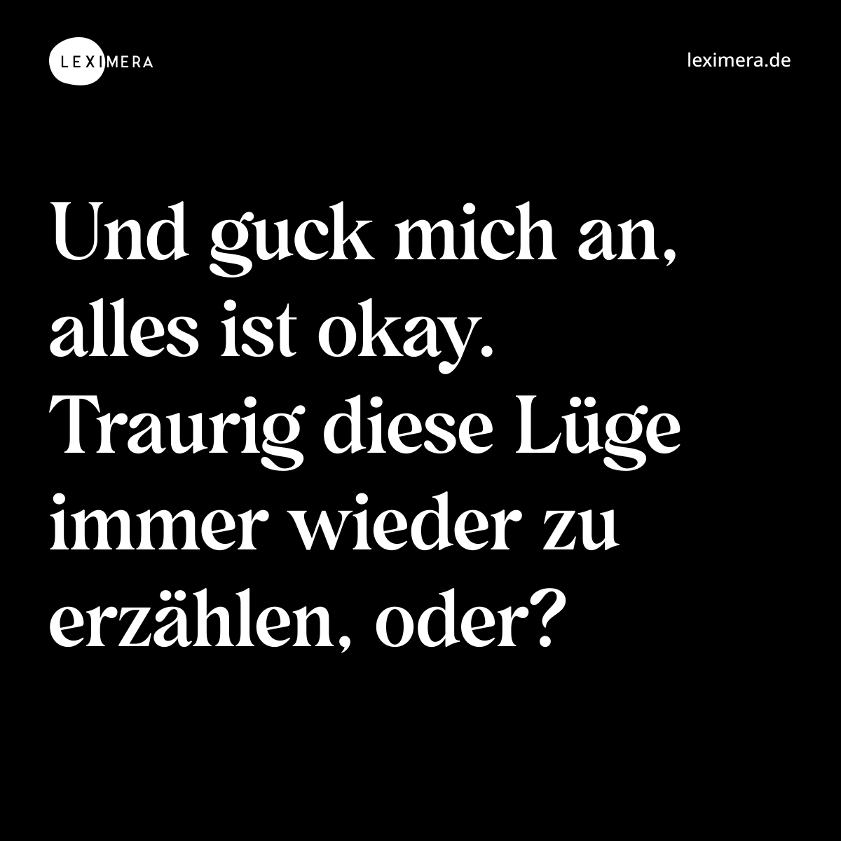 Und guck mich an, alles ist okay. Traurig diese Lüge immer wieder zu erzählen, oder? - Spruch Bild