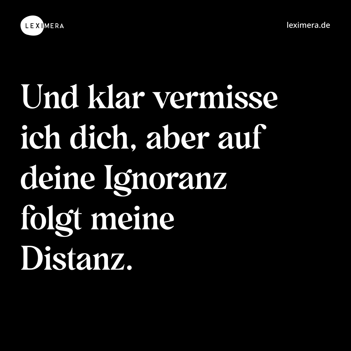 Und klar vermisse ich dich, aber auf deine Ignoranz folgt meine Distanz. - Spruch Bild
