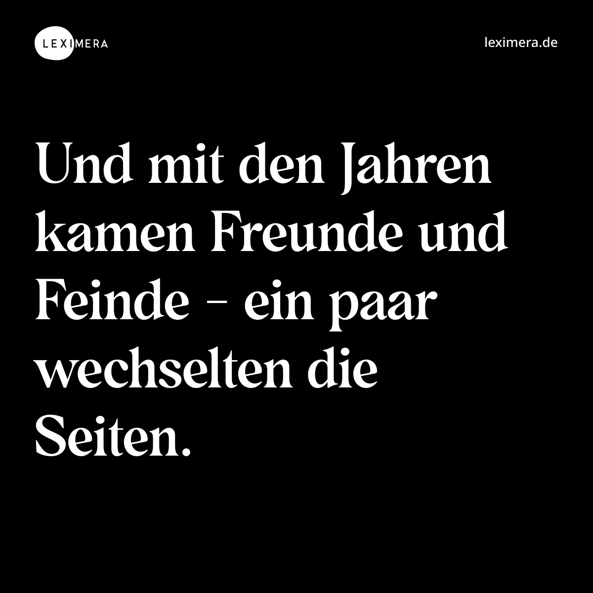 Und mit den Jahren kamen Freunde und Feinde - ein paar wechselten die Seiten. - Spruch Bild