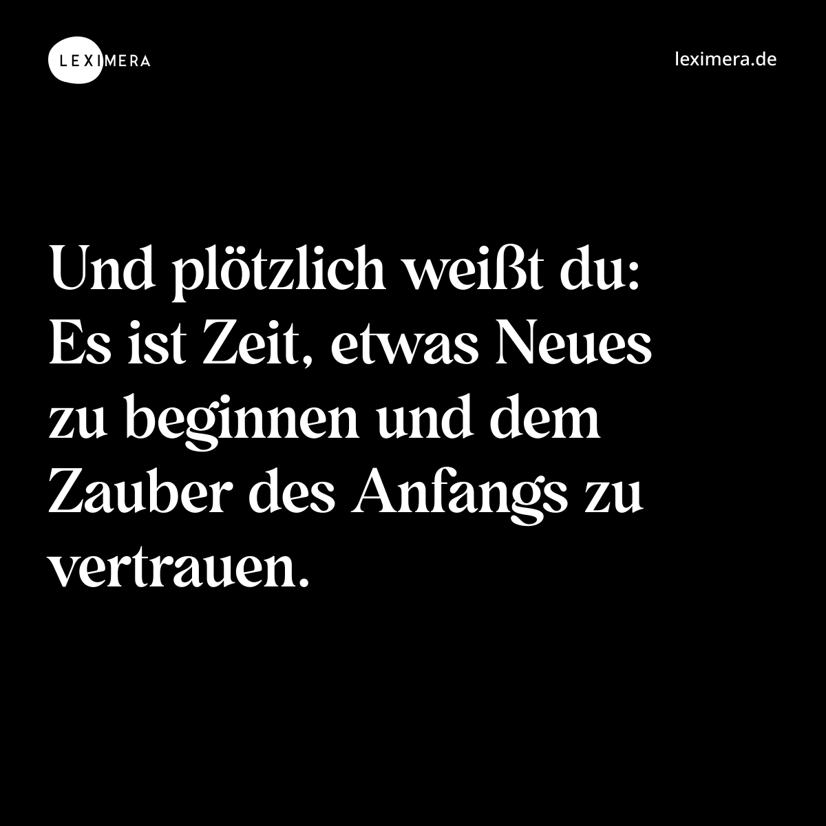 Und plötzlich weißt du: Es ist Zeit, etwas Neues zu beginnen und dem Zauber des Anfangs zu vertrauen. - Spruch Bild