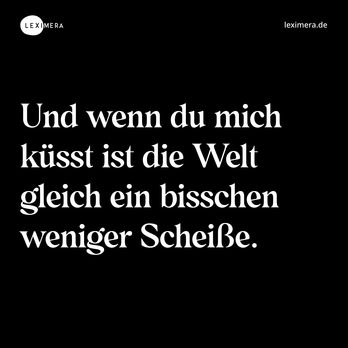 Und wenn du mich küsst ist die Welt gleich ein bisschen weniger Scheiße. - Spruch Bild