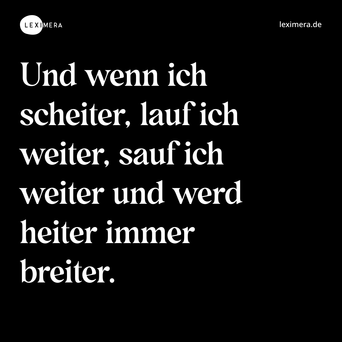 Und wenn ich scheiter, lauf ich weiter, sauf ich weiter und werd heiter immer breiter. - Spruch Bild